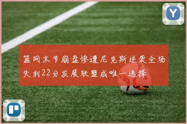 篮网末节崩盘惨遭尼克斯逆袭全场失利22分发展联盟成唯一选择