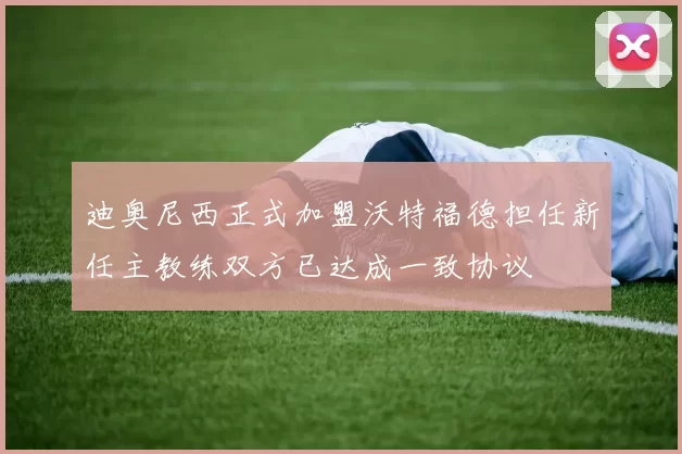 迪奥尼西正式加盟沃特福德担任新任主教练双方已达成一致协议