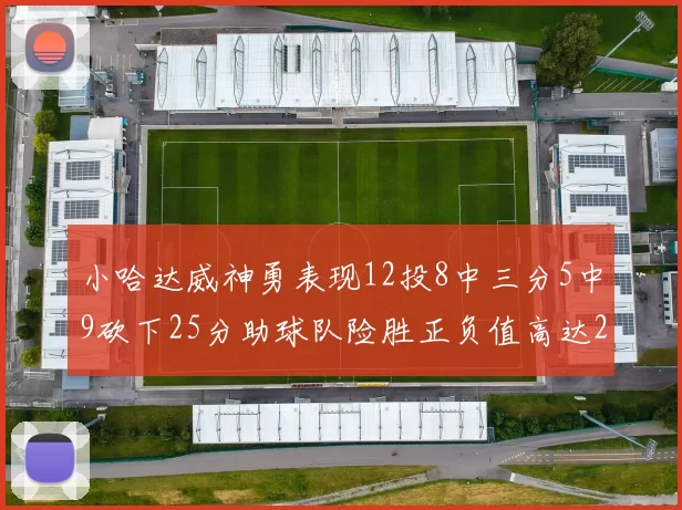 小哈达威神勇表现12投8中三分5中9砍下25分助球队险胜正负值高达27