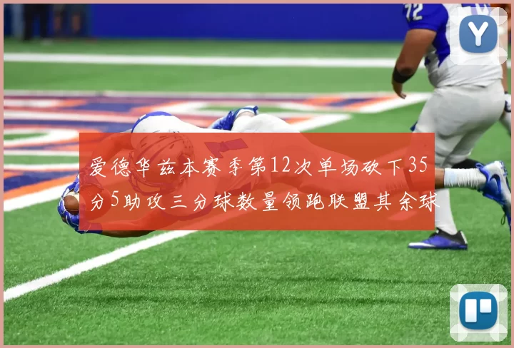 爱德华兹本赛季第12次单场砍下35分5助攻三分球数量领跑联盟其余球员最多仅8次
