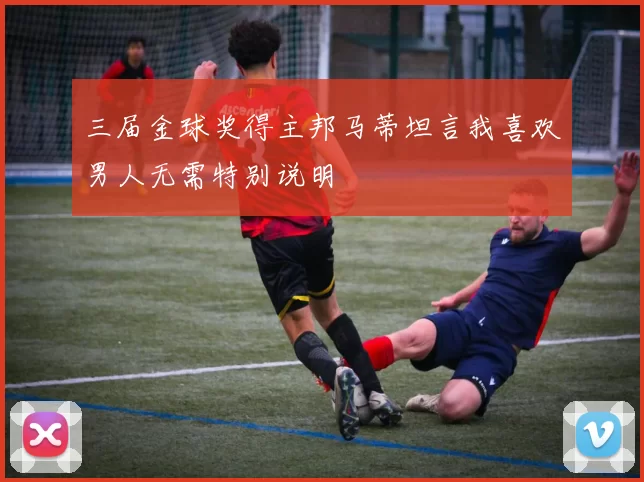 三届金球奖得主邦马蒂坦言我喜欢男人无需特别说明